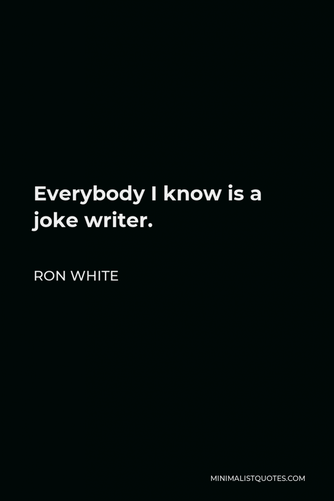 Ron White Quote - Everybody I know is a joke writer.