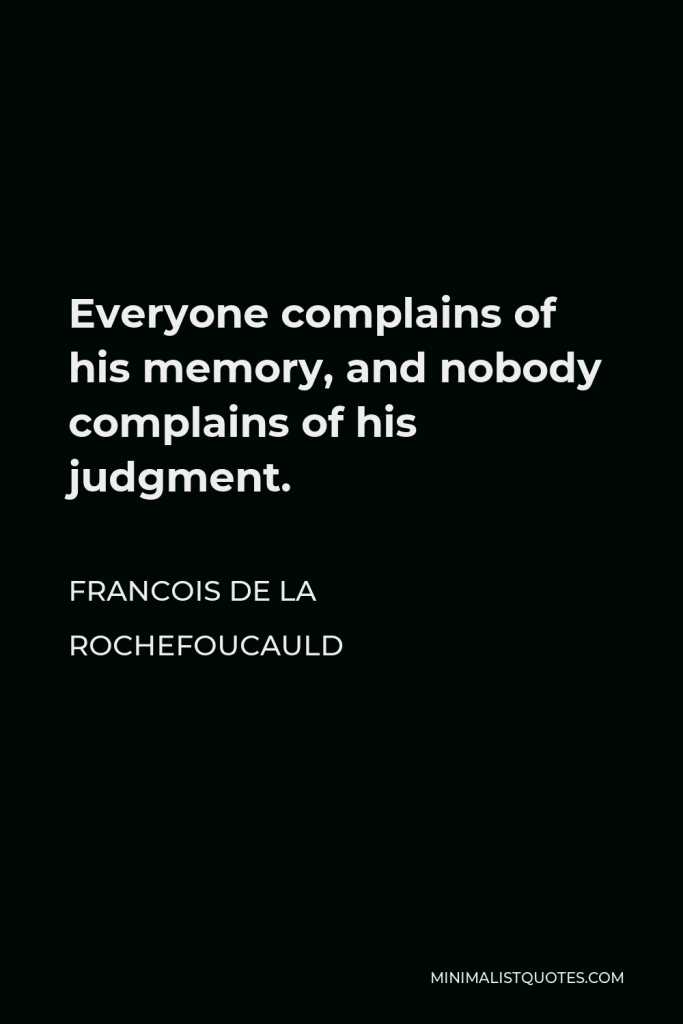 Francois de La Rochefoucauld Quote - Everyone complains of his memory, and nobody complains of his judgment.