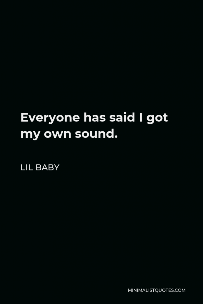 Lil Baby Quote - Everyone has said I got my own sound.