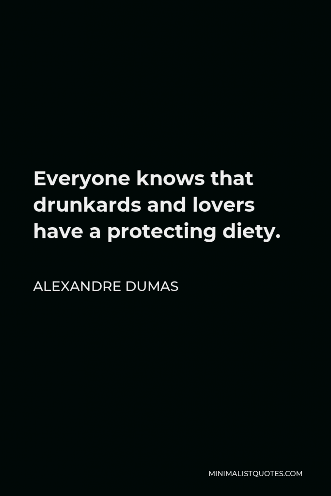 Alexandre Dumas Quote - Everyone knows that drunkards and lovers have a protecting diety.