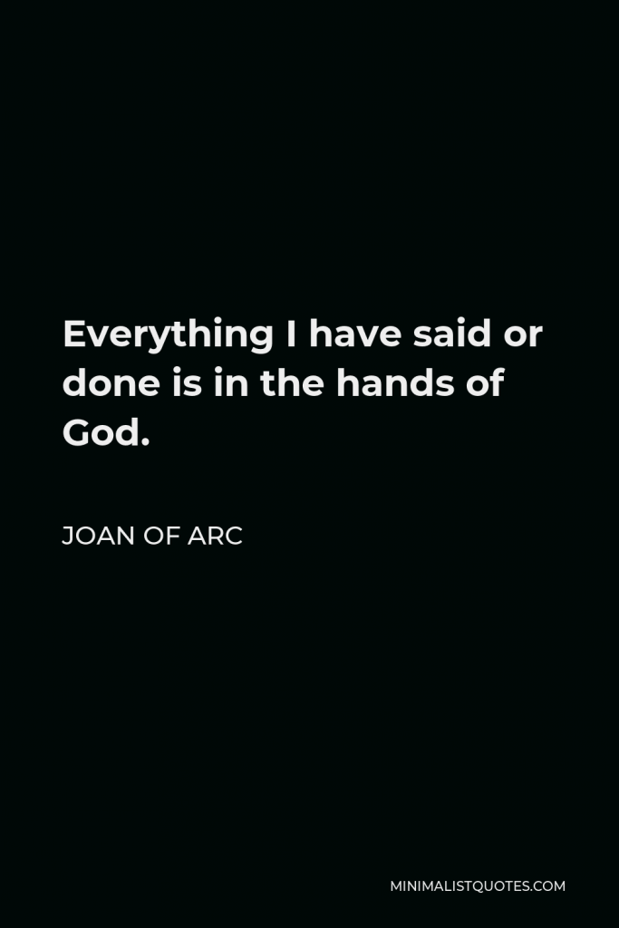 Joan of Arc Quote - Everything I have said or done is in the hands of God.