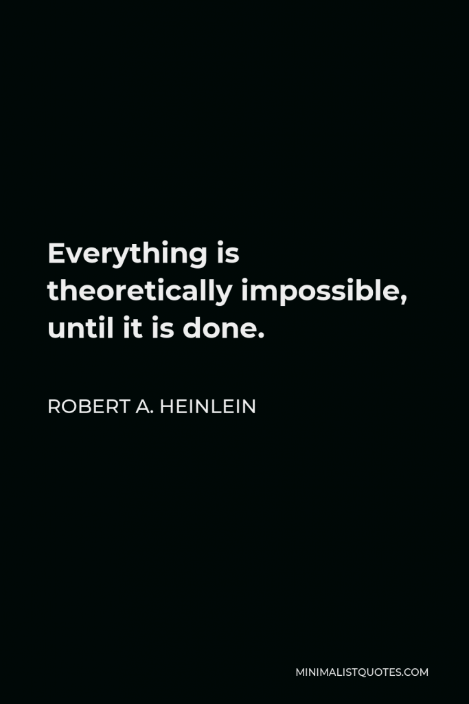 Robert A. Heinlein Quote - Everything is theoretically impossible, until it is done.