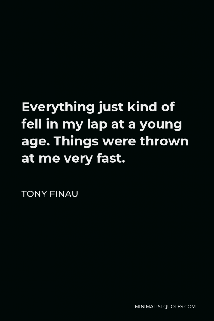 Tony Finau Quote - Everything just kind of fell in my lap at a young age. Things were thrown at me very fast.