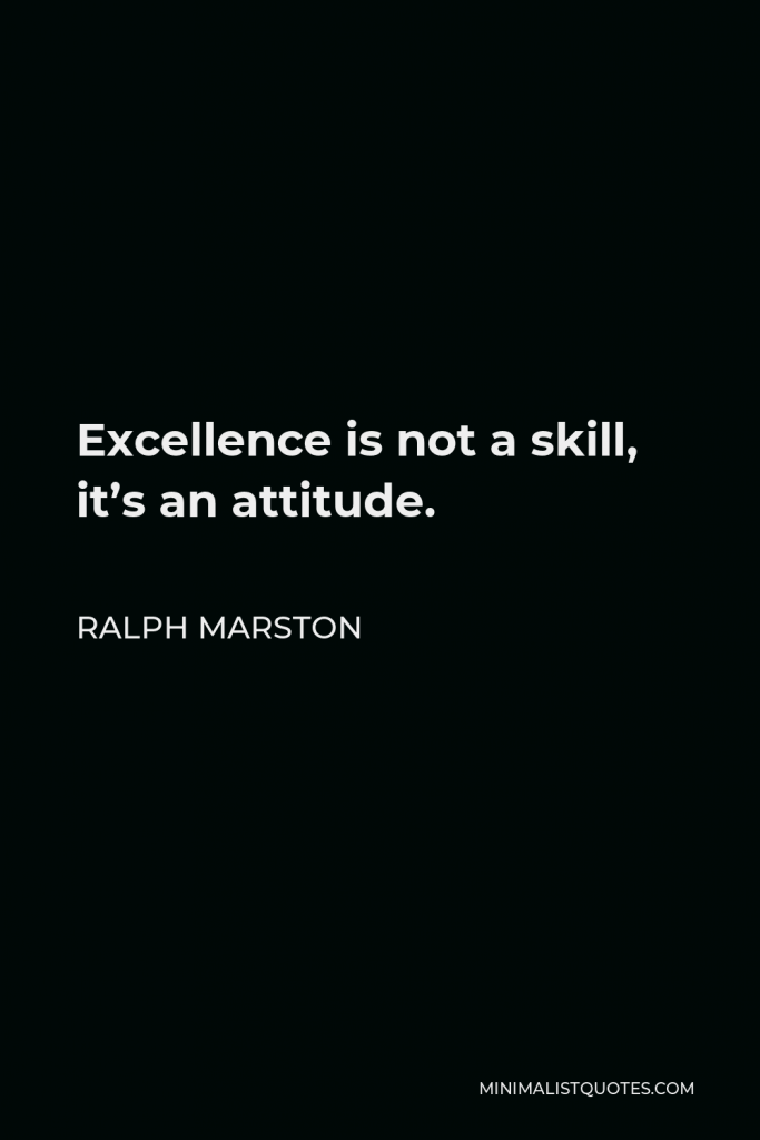 Ralph Marston Quote - Excellence is not a skill, it’s an attitude.