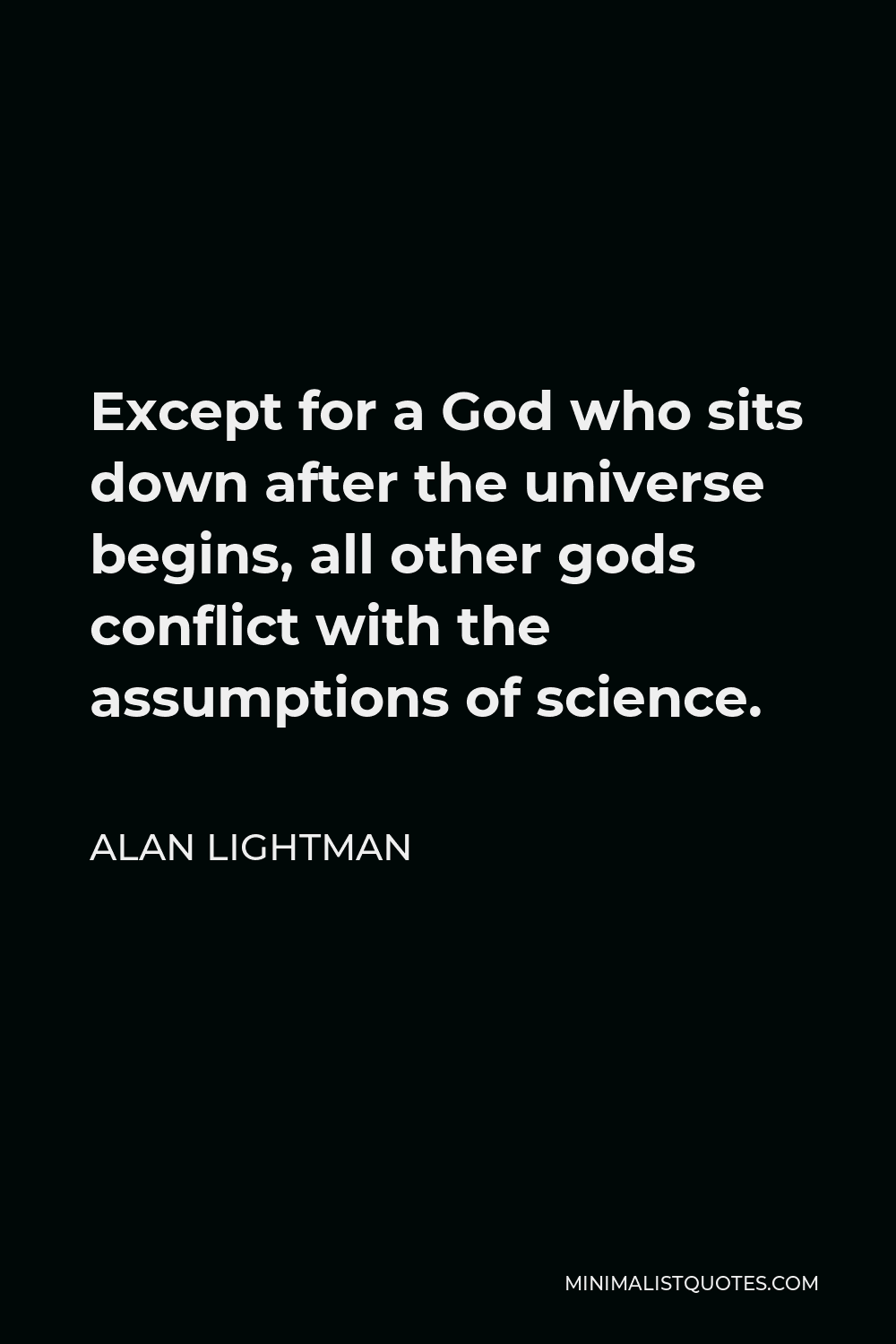 Alan Lightman Quote - Except for a God who sits down after the universe begins, all other gods conflict with the assumptions of science.