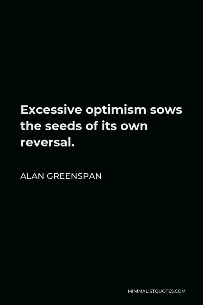 Alan Greenspan Quote - Excessive optimism sows the seeds of its own reversal.