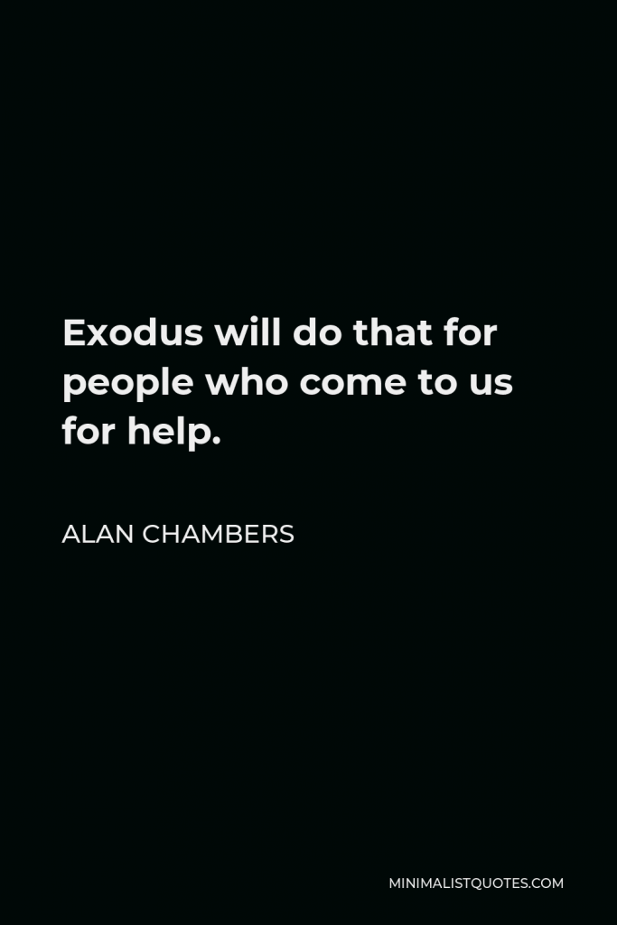 Alan Chambers Quote - Exodus will do that for people who come to us for help.