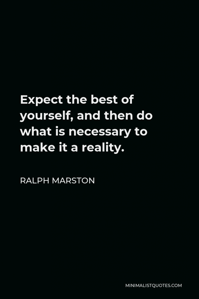 Ralph Marston Quote - Expect the best of yourself, and then do what is necessary to make it a reality.