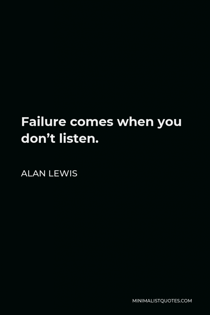 Alan Lewis Quote - Failure comes when you don’t listen.