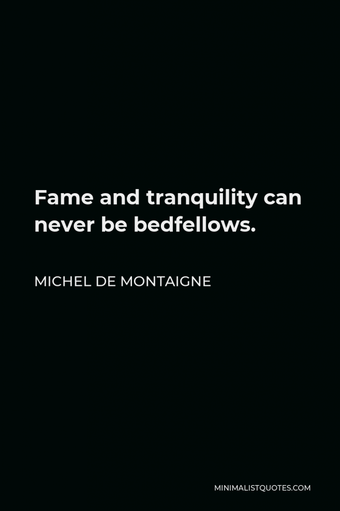 Michel de Montaigne Quote - Fame and tranquility can never be bedfellows.