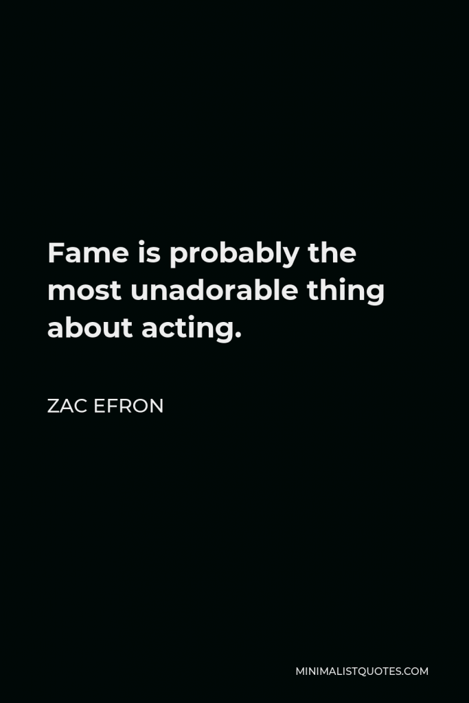 Zac Efron Quote - Fame is probably the most unadorable thing about acting.