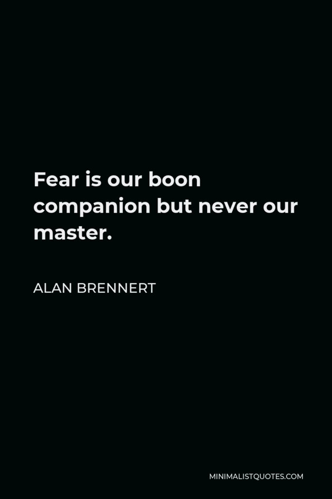 Alan Brennert Quote - Fear is our boon companion but never our master.