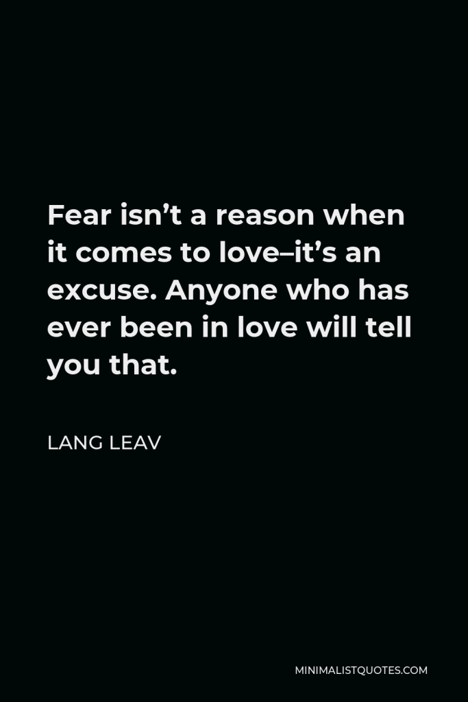 Lang Leav Quote - Fear isn’t a reason when it comes to love–it’s an excuse. Anyone who has ever been in love will tell you that.