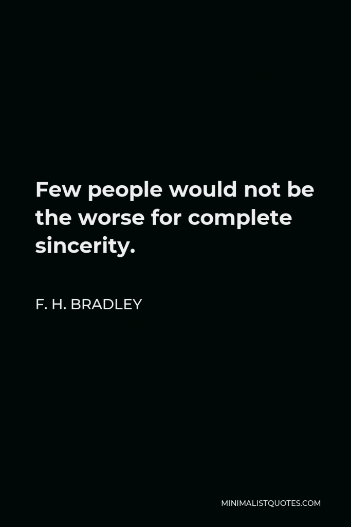 F. H. Bradley Quote - Few people would not be the worse for complete sincerity.