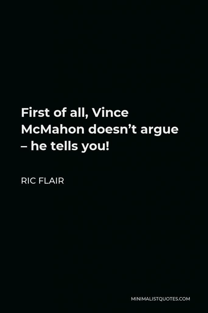 Ric Flair Quote - First of all, Vince McMahon doesn’t argue – he tells you!