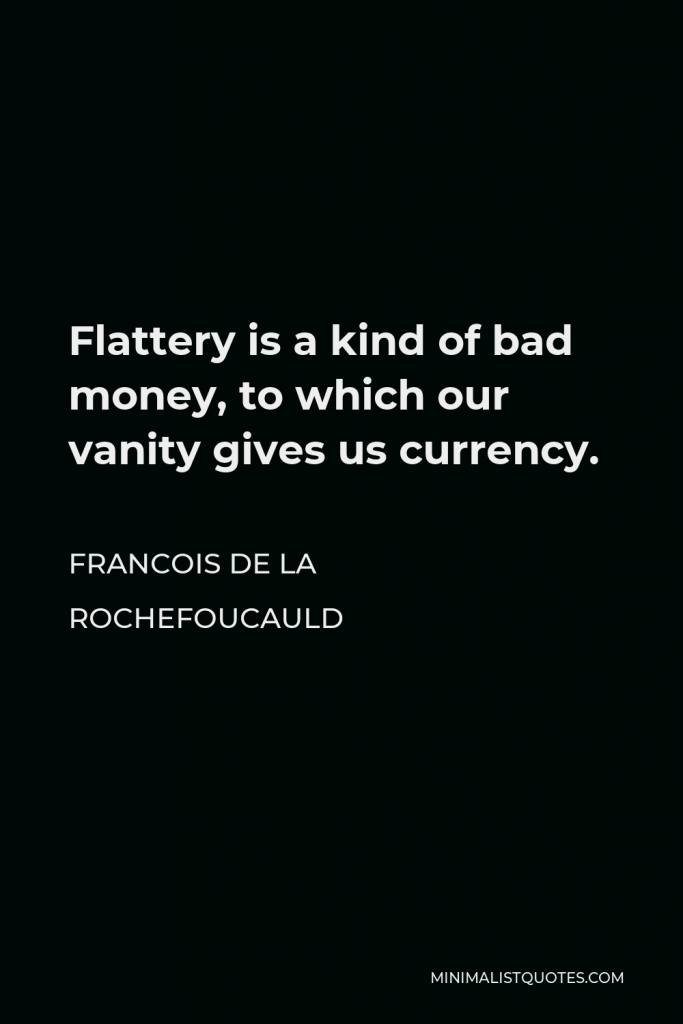 Francois de La Rochefoucauld Quote - Flattery is a kind of bad money, to which our vanity gives us currency.