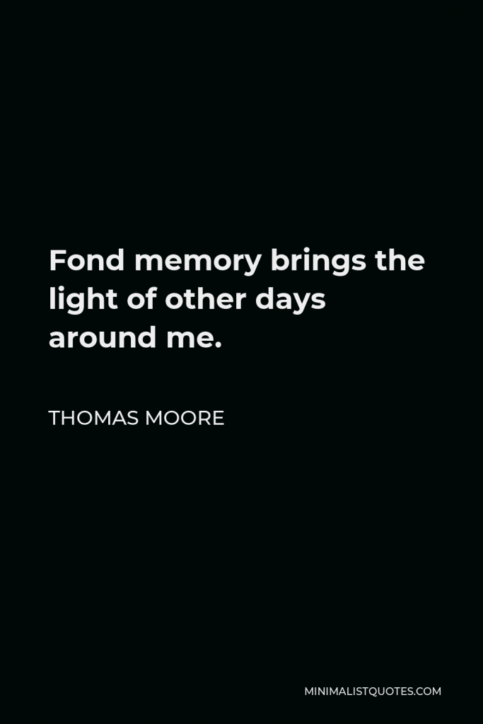Thomas Moore Quote - Fond memory brings the light of other days around me.