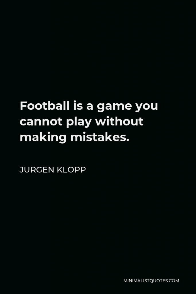 Jurgen Klopp Quote - Football is a game you cannot play without making mistakes.