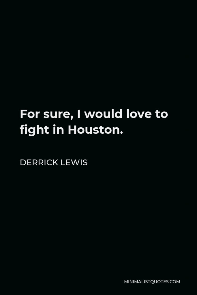 Derrick Lewis Quote - For sure, I would love to fight in Houston.