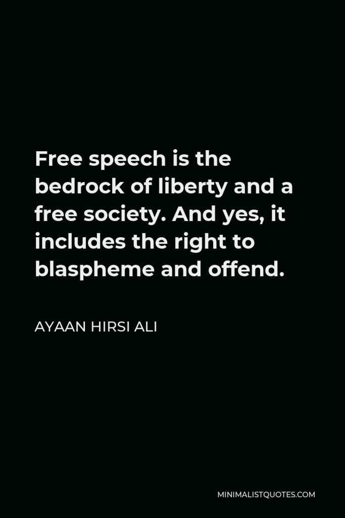 Ayaan Hirsi Ali Quote - Free speech is the bedrock of liberty and a free society. And yes, it includes the right to blaspheme and offend.