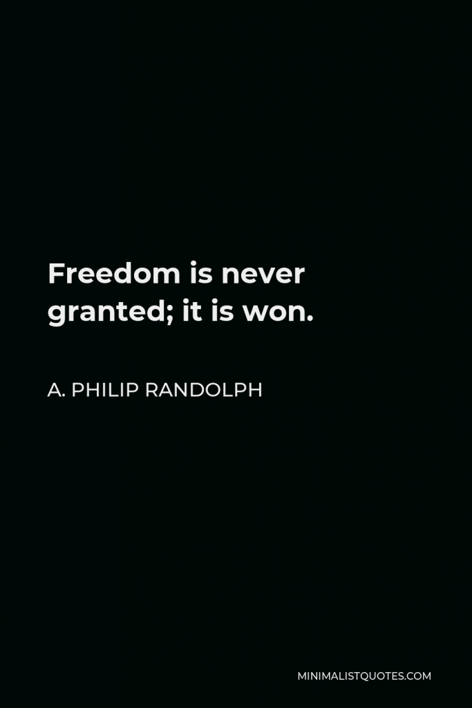 A. Philip Randolph Quote - Freedom is never granted; it is won.