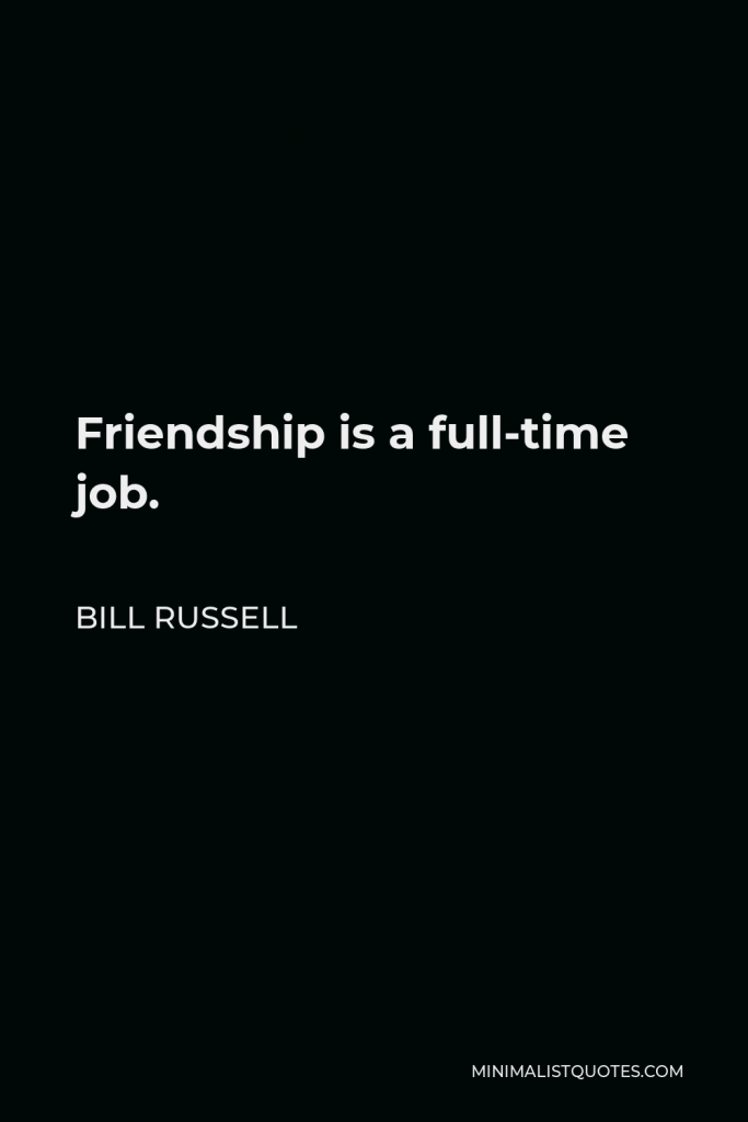 Bill Russell Quote - Friendship is a full-time job.