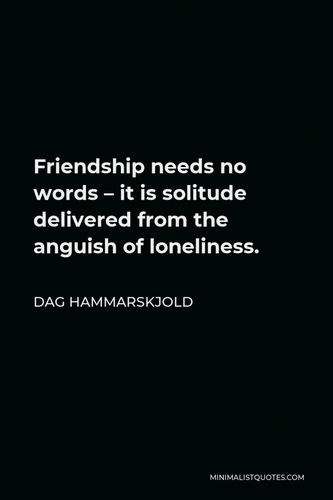 Dag Hammarskjold Quote - Friendship needs no words – it is solitude delivered from the anguish of loneliness.