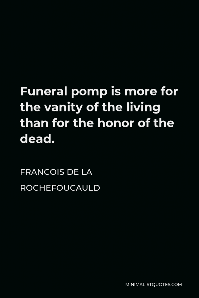 Francois de La Rochefoucauld Quote - Funeral pomp is more for the vanity of the living than for the honor of the dead.