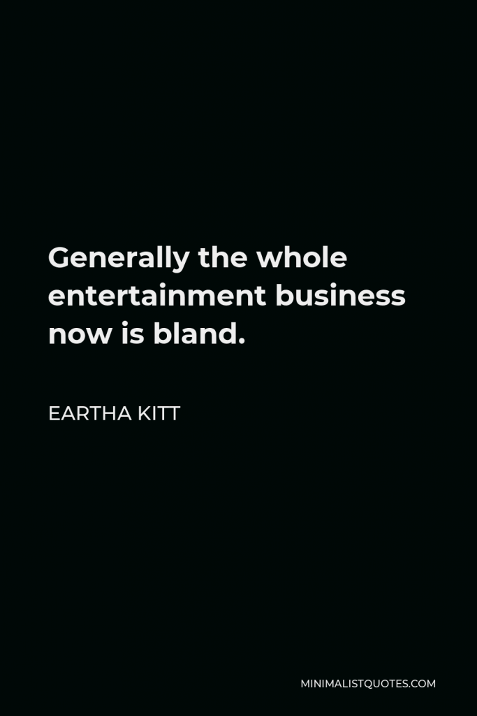Eartha Kitt Quote - Generally the whole entertainment business now is bland.
