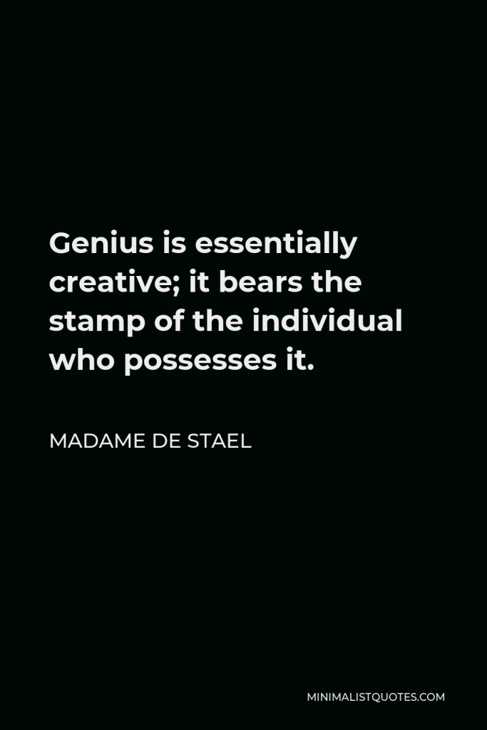 Madame de Stael Quote - Genius is essentially creative; it bears the stamp of the individual who possesses it.