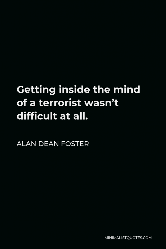 Alan Dean Foster Quote - Getting inside the mind of a terrorist wasn’t difficult at all.