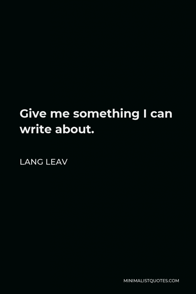 Lang Leav Quote - Give me something I can write about.