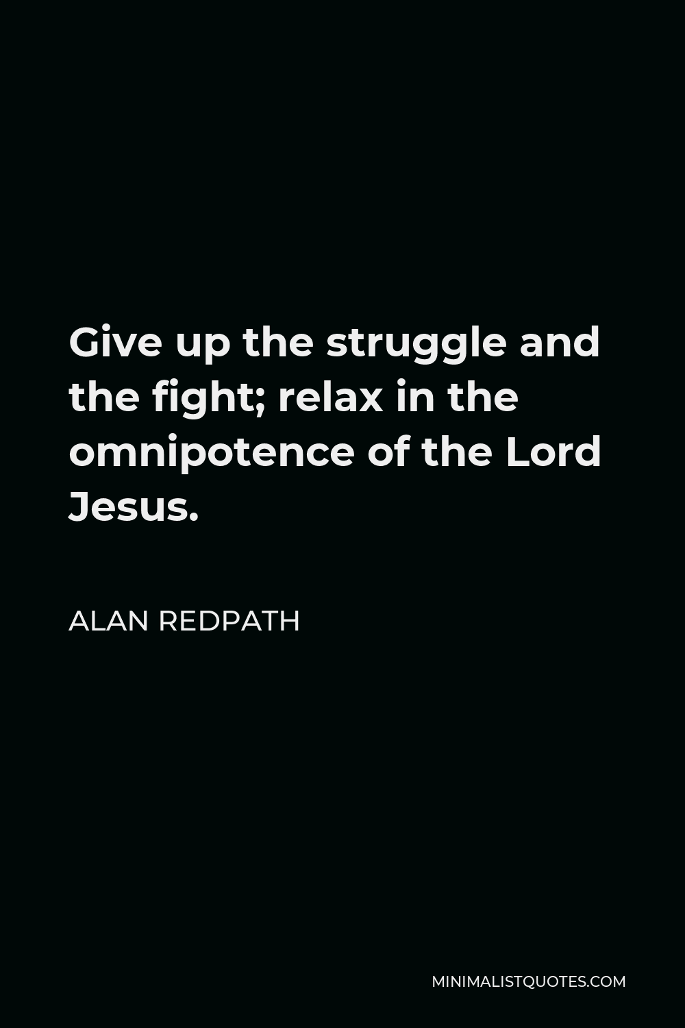 Alan Redpath Quote - Give up the struggle and the fight; relax in the omnipotence of the Lord Jesus.
