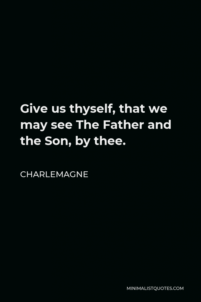 Charlemagne Quote - Give us thyself, that we may see The Father and the Son, by thee.
