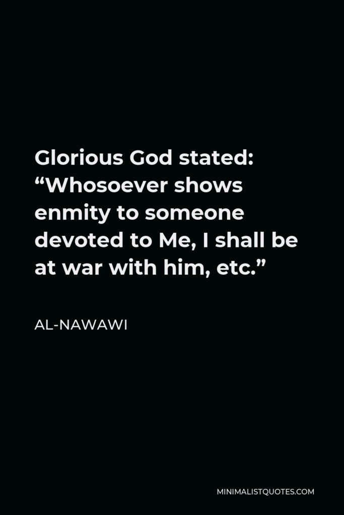Al-Nawawi Quote - Glorious God stated: “Whosoever shows enmity to someone devoted to Me, I shall be at war with him, etc.”