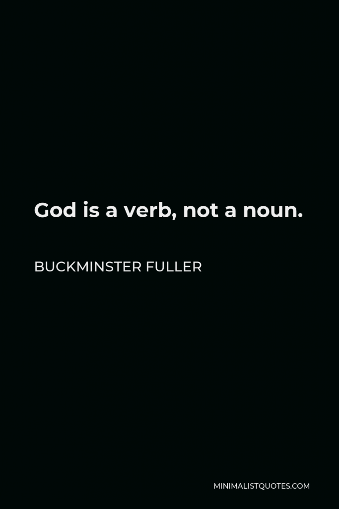 Buckminster Fuller Quote - God is a verb, not a noun.