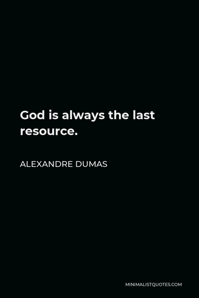 Alexandre Dumas Quote - God is always the last resource.