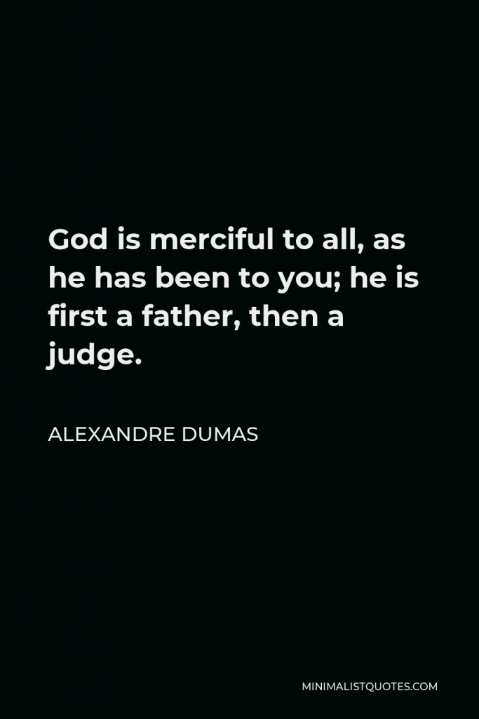 Alexandre Dumas Quote - God is merciful to all, as he has been to you; he is first a father, then a judge.