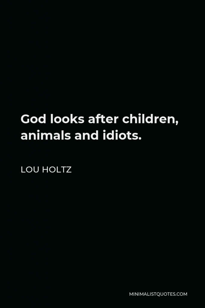 Lou Holtz Quote - God looks after children, animals and idiots.