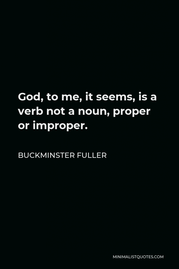 Buckminster Fuller Quote - God, to me, it seems, is a verb not a noun, proper or improper.