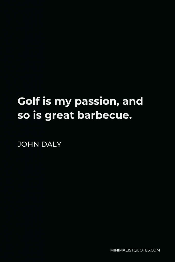 John Daly Quote - Golf is my passion, and so is great barbecue.