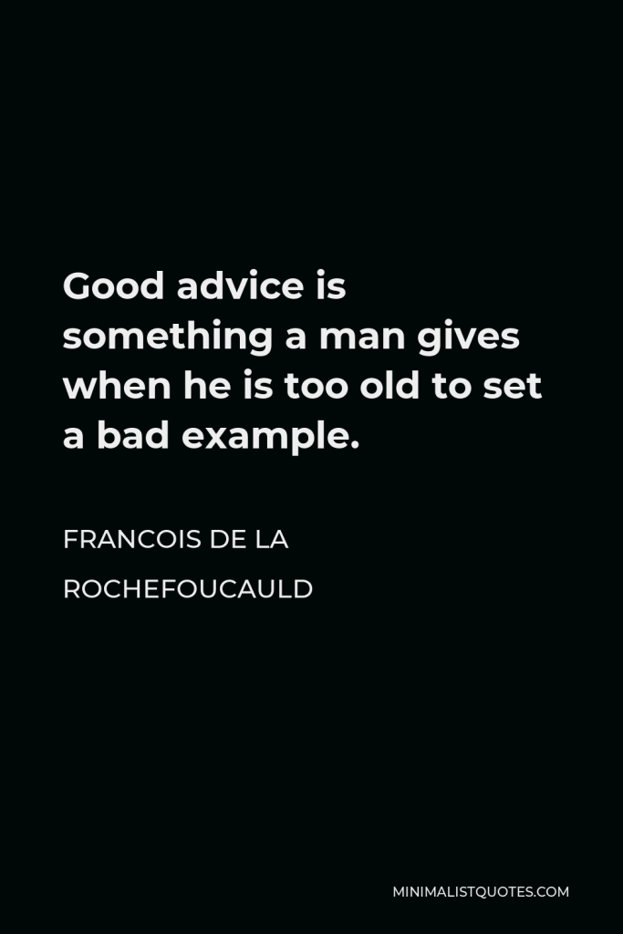 Francois de La Rochefoucauld Quote - Good advice is something a man gives when he is too old to set a bad example.