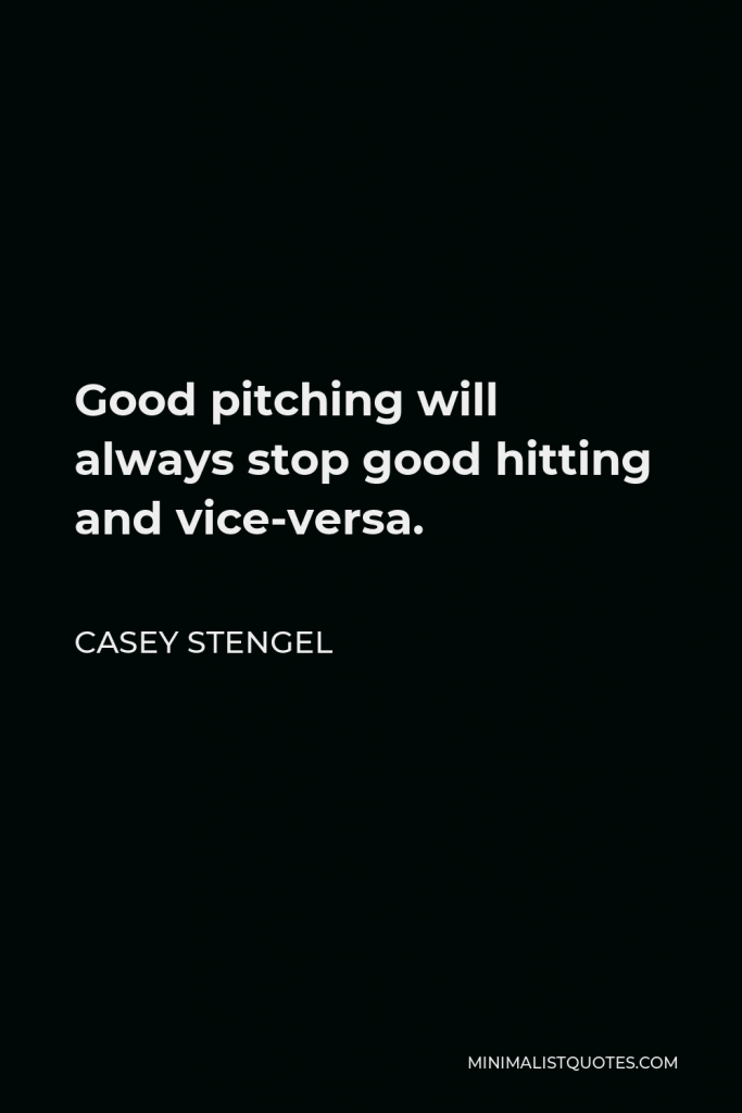 Casey Stengel Quote - Good pitching will always stop good hitting and vice-versa.
