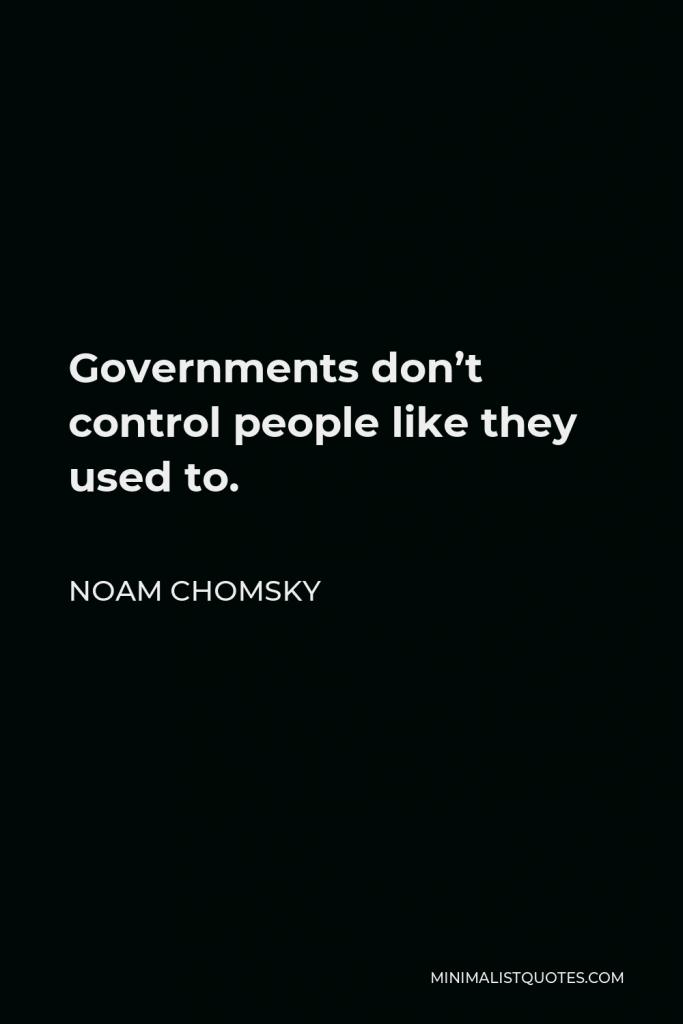 Noam Chomsky Quote - Governments don’t control people like they used to.