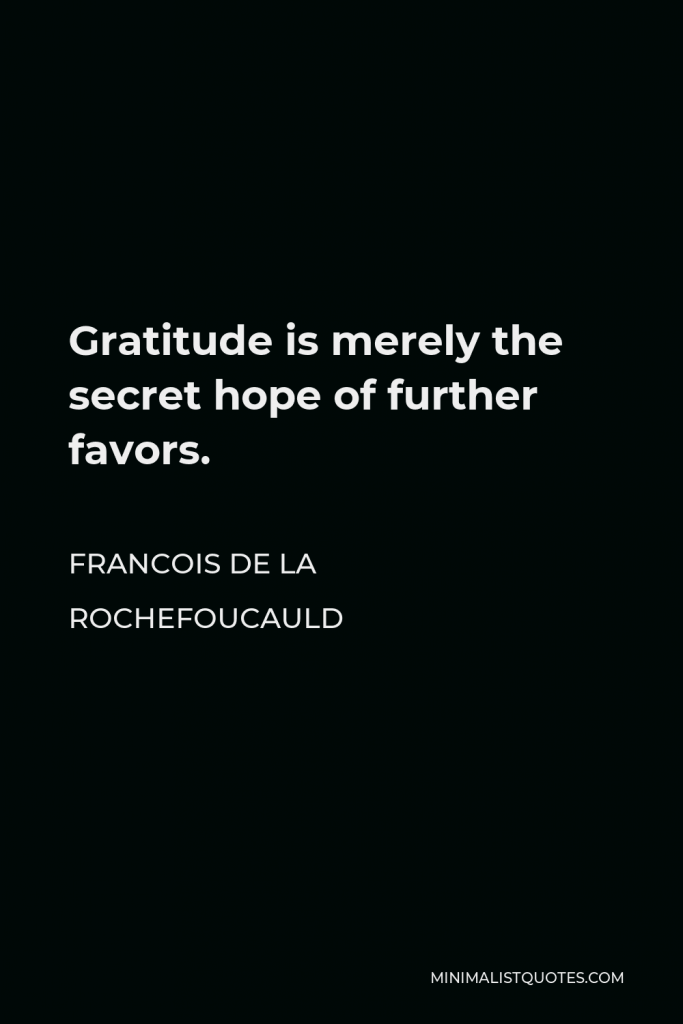 Francois de La Rochefoucauld Quote - Gratitude is merely the secret hope of further favors.