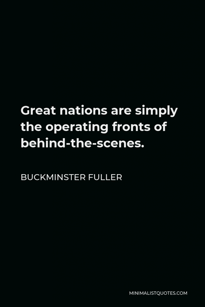 Buckminster Fuller Quote - Great nations are simply the operating fronts of behind-the-scenes.