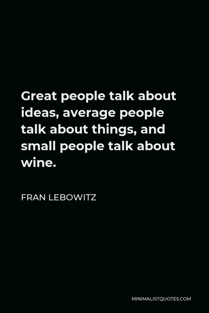 Fran Lebowitz Quote - Great people talk about ideas, average people talk about things, and small people talk about wine.