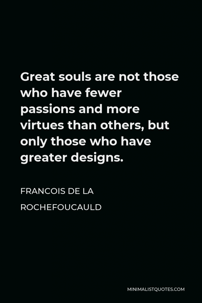 Francois de La Rochefoucauld Quote - Great souls are not those who have fewer passions and more virtues than others, but only those who have greater designs.