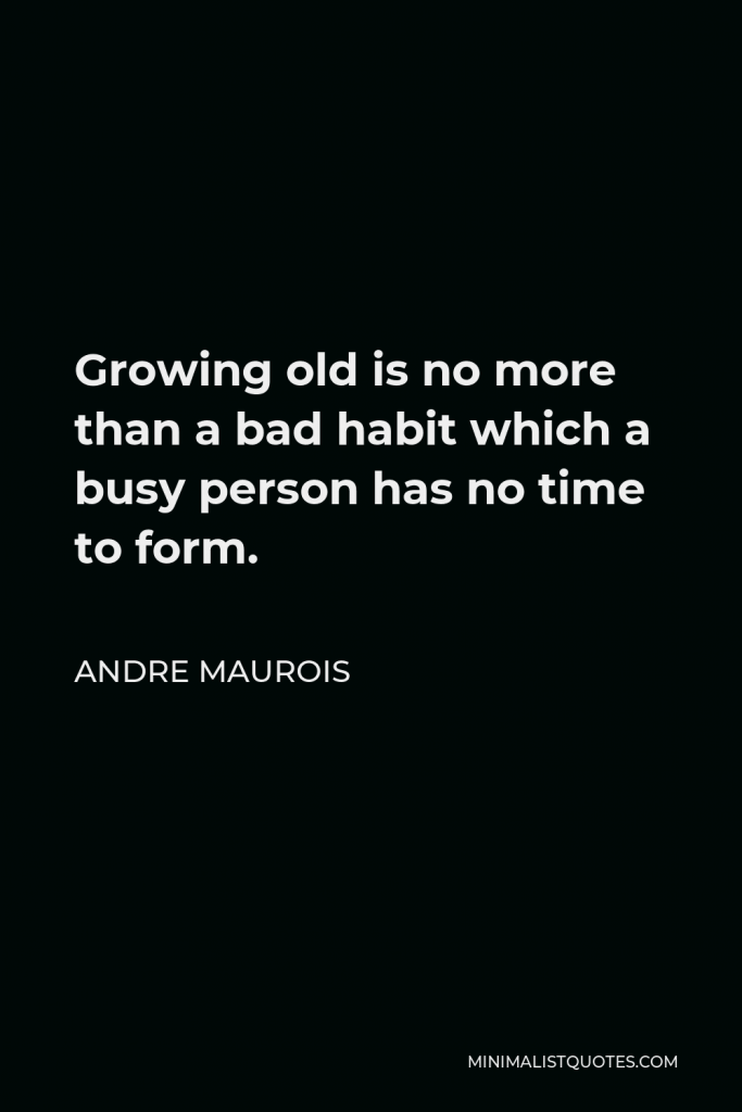 Andre Maurois Quote - Growing old is no more than a bad habit which a busy person has no time to form.