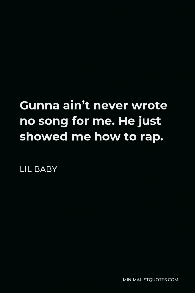 Lil Baby Quote - Gunna ain’t never wrote no song for me. He just showed me how to rap.